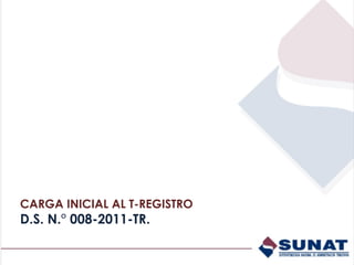 CARGA INICIAL AL T-REGISTRO
D.S. N.° 008-2011-TR.
 
