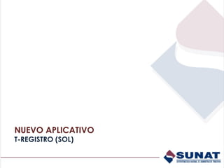 NUEVO APLICATIVO
T-REGISTRO (SOL)
 