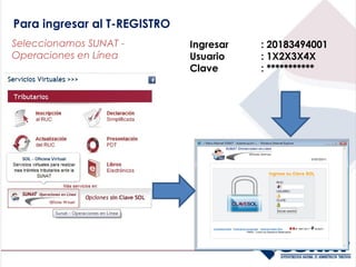 Para ingresar al T-REGISTRO
Seleccionamos SUNAT -         Ingresar   : 20183494001
Operaciones en Línea          Usuario    : 1X2X3X4X
                              Clave      : ***********
 