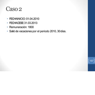 Caso2
• FECHAINICIO:01.04.2010
• FECHACESE:31.03.2013
• Remuneración: 1800
• Salió de vacacionespor el periodo 2010, 30días.
157
 