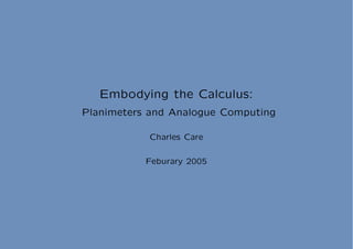 Embodying the Calculus:
Planimeters and Analogue Computing

           Charles Care

           Feburary 2005
 