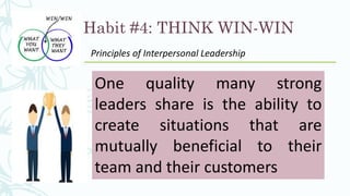 Habit #4: THINK WIN-WIN
Principles of Interpersonal Leadership
One quality many strong
leaders share is the ability to
create situations that are
mutually beneficial to their
team and their customers
 