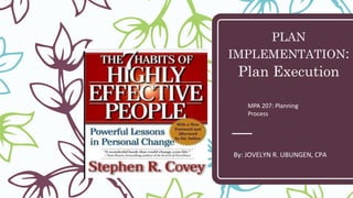 PLAN
IMPLEMENTATION:
Plan Execution
By: JOVELYN R. UBUNGEN, CPA
MPA 207: Planning
Process
 