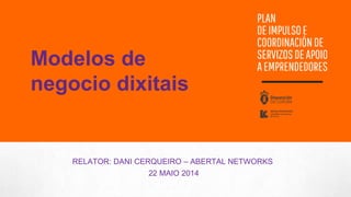 RELATOR: DANI CERQUEIRO – ABERTAL NETWORKS
22 MAIO 2014
Modelos de
negocio dixitais
 