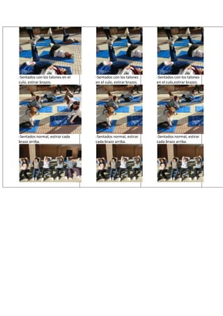 -Sentados con los talones en el   -Sentados con los talones     -Sentados con los talones
culo, estirar brazos.             en el culo, estirar brazos.   en el culo,estirar brazos.




-Sentados normal, estirar cada    -Sentados normal, estirar     -Sentados normal, estirar
brazo arriba.                     cada brazo arriba.            cada brazo arriba.
 