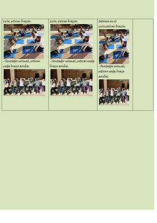 culo, estirar brazos.       culo, estirar brazos.            talones en el
                                                             culo,estirar brazos.




-Sentados normal, estirar   -Sentados normal, estirar cada
cada brazo arriba.          brazo arriba.                    -Sentados normal,
                                                             estirar cada brazo
                                                             arriba.
 