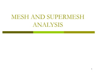 MESH AND SUPERMESH 
ANALYSIS 
1 
 