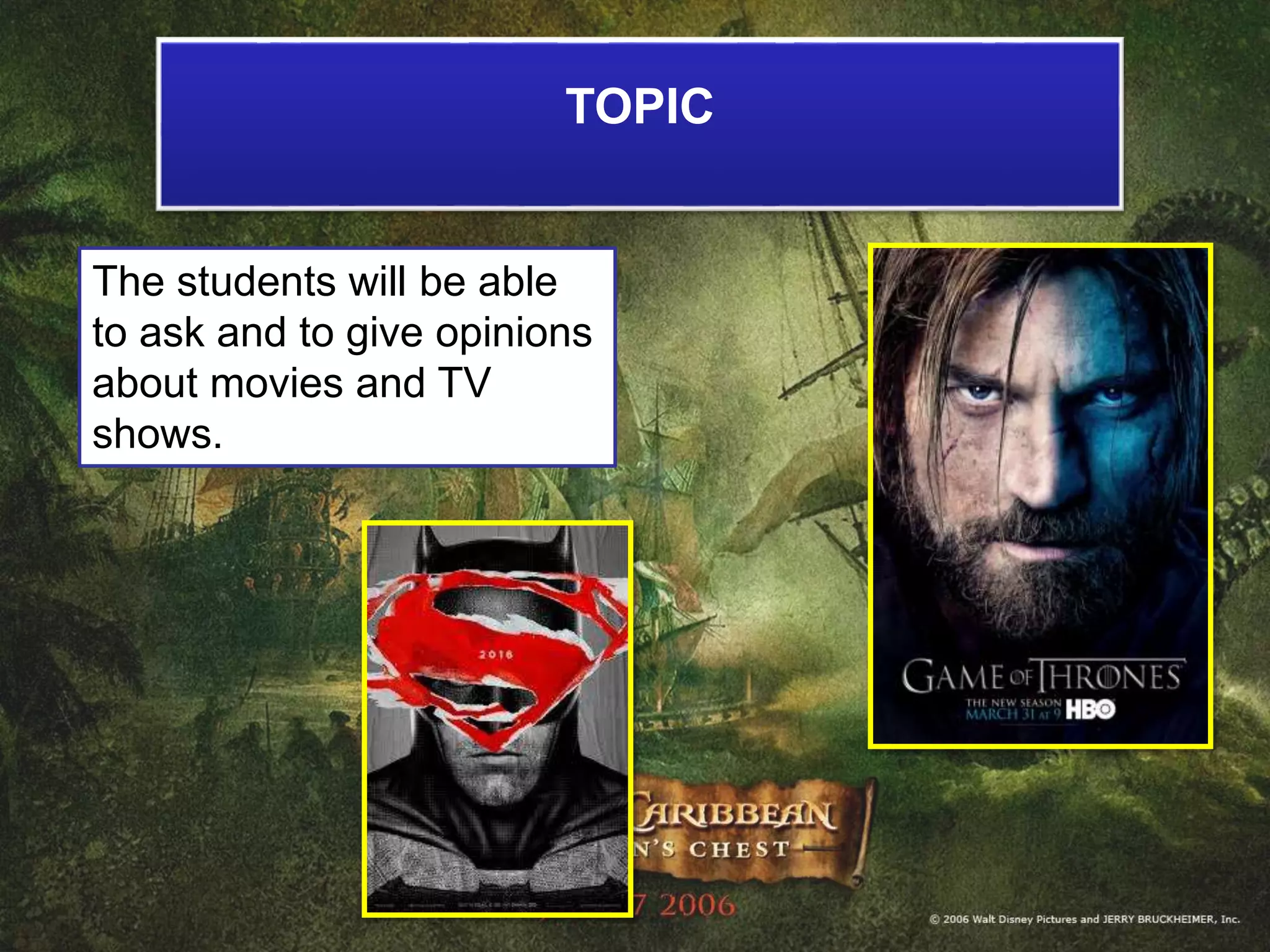 TOPIC
The students will be able
to ask and to give opinions
about movies and TV
shows.
 