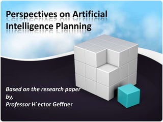 Perspectives on Artificial
Intelligence Planning




Based on the research paper
by,
Professor H´ector Geffner
 