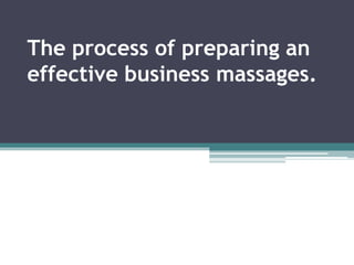 The process of preparing an
effective business massages.
 