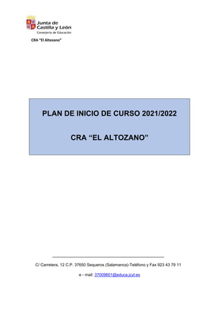 CRA “El Altozano”
PLAN DE INICIO DE CURSO 2021/2022
CRA “EL ALTOZANO”
-----------------------------------------------------------------------------------
C/ Carretera, 12 C.P. 37650 Sequeros (Salamanca)-Teléfono y Fax 923 43 79 11
e - mail: 37009601@educa.jcyl.es
 
