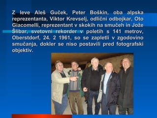 Z leve Aleš Guček, Peter Boškin, oba alpska
reprezentanta, Viktor Krevselj, odlični odbojkar, Oto
Giacomelli, reprezentant...