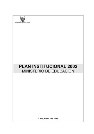MINISTERIO DE EDUCACIÓN
PLAN INSTITUCIONAL 2002
MINISTERIO DE EDUCACIÓN
LIMA, ABRIL DE 2002
 