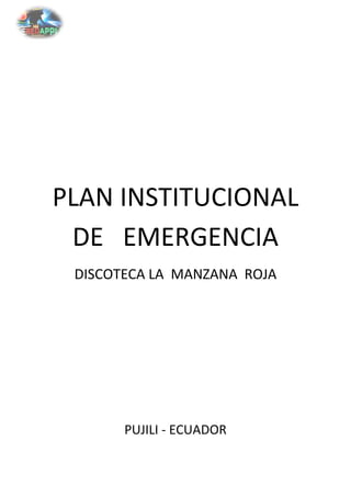 PLAN INSTITUCIONAL
DE EMERGENCIA
DISCOTECA LA MANZANA ROJA

PUJILI - ECUADOR

 