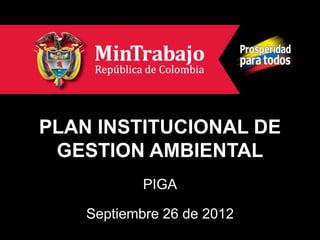 PLAN INSTITUCIONAL DE
 GESTION AMBIENTAL
            PIGA

    Septiembre 26 de 2012
 