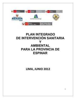 PLAN INTEGRADO
DE INTERVENCIÓN SANITARIA
             Y
        AMBIENTAL
  PARA LA PROVINCIA DE
         ESPINAR



     LIMA, JUNIO 2012




                            1
 