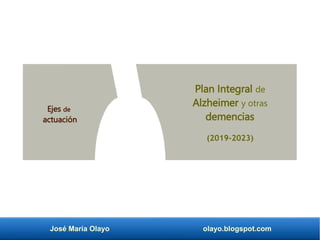 José María Olayo olayo.blogspot.com
Plan Integral de
Alzheimer y otras
demencias
(2019-2023)
Ejes de
actuación
 