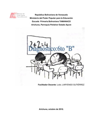 República Bolivariana de Venezuela
Ministerio del Poder Popular para la Educación
  Escuela Primaria Bolivariana TAMANACO
 Arichuna, Parroquia Peñalver Estado Apure




        Facilitador Docente: Lcdo. LARYENSO GUTIÉRREZ




         Arichuna, octubre de 2010.
 
