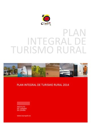 PLAN
INTEGRAL DE
TURISMO RURAL
INSTITUTO
DE TURISMO
DE ESPAÑA
www.tourspain.es
PLAN INTEGRAL DE TURISMO RURAL 2014
 