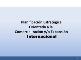 1
Planificación Estratégica
Orientada a la
Comercialización y/o Expansión
Internacional
 