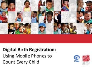 Digital Birth Registration:
Using Mobile Phones to
Count Every Child
 