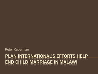 PLAN INTERNATIONAL’S EFFORTS HELP
END CHILD MARRIAGE IN MALAWI
Peter Kuperman
 