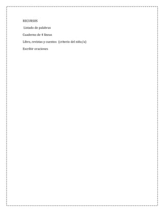 RECURSOS
Listado de palabras
Cuaderno de 4 líneas
Libro, revistas y cuentos (criterio del niño/a)
Escribir oraciones
 