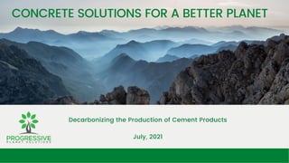 CONCRETE SOLUTIONS FOR A BETTER PLANET
Decarbonizing the Production of Cement Products
July, 2021
 