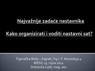 Trgovačka škola – Zagreb, Trg J. F. Kennedyja 4
            MŽSV, 15. rujna 2012.
         Dubravka Liebl, mag. oec.
 