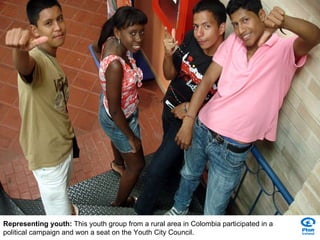 Representing youth:  This youth group from a rural area in Colombia participated in a political campaign and won a seat on the Youth City Council. 