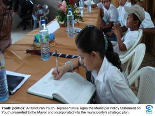 Youth politics:  A Honduran Youth Representative signs the Municipal Policy Statement on Youth presented to the Mayor and incorporated into the municipality's strategic plan. 