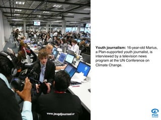 Youth journalism:  16-year-old Marius, a Plan-supported youth journalist, is interviewed by a television news program at the UN Conference on Climate Change . 