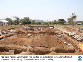 Far from home:  Construction has started for a residence in Tanzania that will provide a place for long distance students to live in safety. 