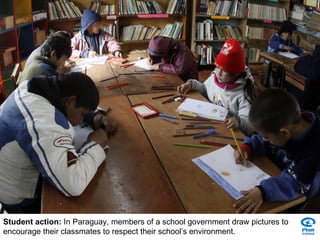 Student action:  In Paraguay, members of a school government draw pictures to encourage their classmates to respect their school’s environment.  