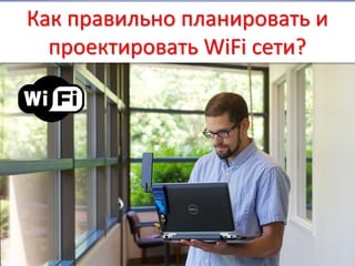 Как правильно планировать и
проектировать WiFi сети?
 