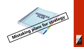 Mistaking plans for strategy
 
