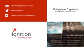 TWilliams@IgnitionGroup.com
@TimWilliamsICG
linkedin.com/in/TimWilliamsICG
Positioning for Professionals
Available at www.wiley.com
 