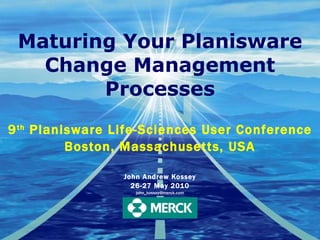Maturing Your Planisware Change Management Processes 9 th  Planisware Life-Sciences User Conference Boston, Massachusetts, USA John Andrew Kossey 26-27 May 2010 [email_address] 