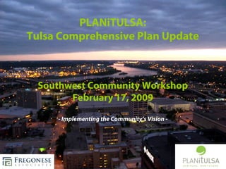 PLANiTULSA:
Tulsa Comprehensive Plan Update



 Southwest Community Workshop
       February 17, 2009

     - Implementing the Community’s Vision -
 