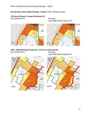 PLAN: JP/ROX Summary of Proposed Changes - 12/8/16
Density Bonus Area Height Changes - Graphic ​(Page 139 Map Change)
125 Amory St parcel - along the Atherton St
As of October 2016 Proposed
Lower DBA allowed height to 55’
3368 - 3380 Washington St parcels - at the rear of the parcels
As of October 2016 Proposed
Lower DBA allowed height to 55’
9
 