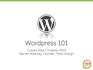 Wordpress 101
Culture Days Congress 2014
Warren Wilansky, Founder, Plank Design
 