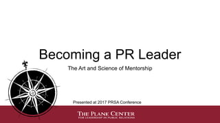 Becoming a PR Leader
The Art and Science of Mentorship
Presented at 2017 PRSA Conference
 