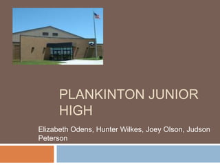 PLANKINTON JUNIOR
HIGH
Elizabeth Odens, Hunter Wilkes, Joey Olson, Judson
Peterson

 