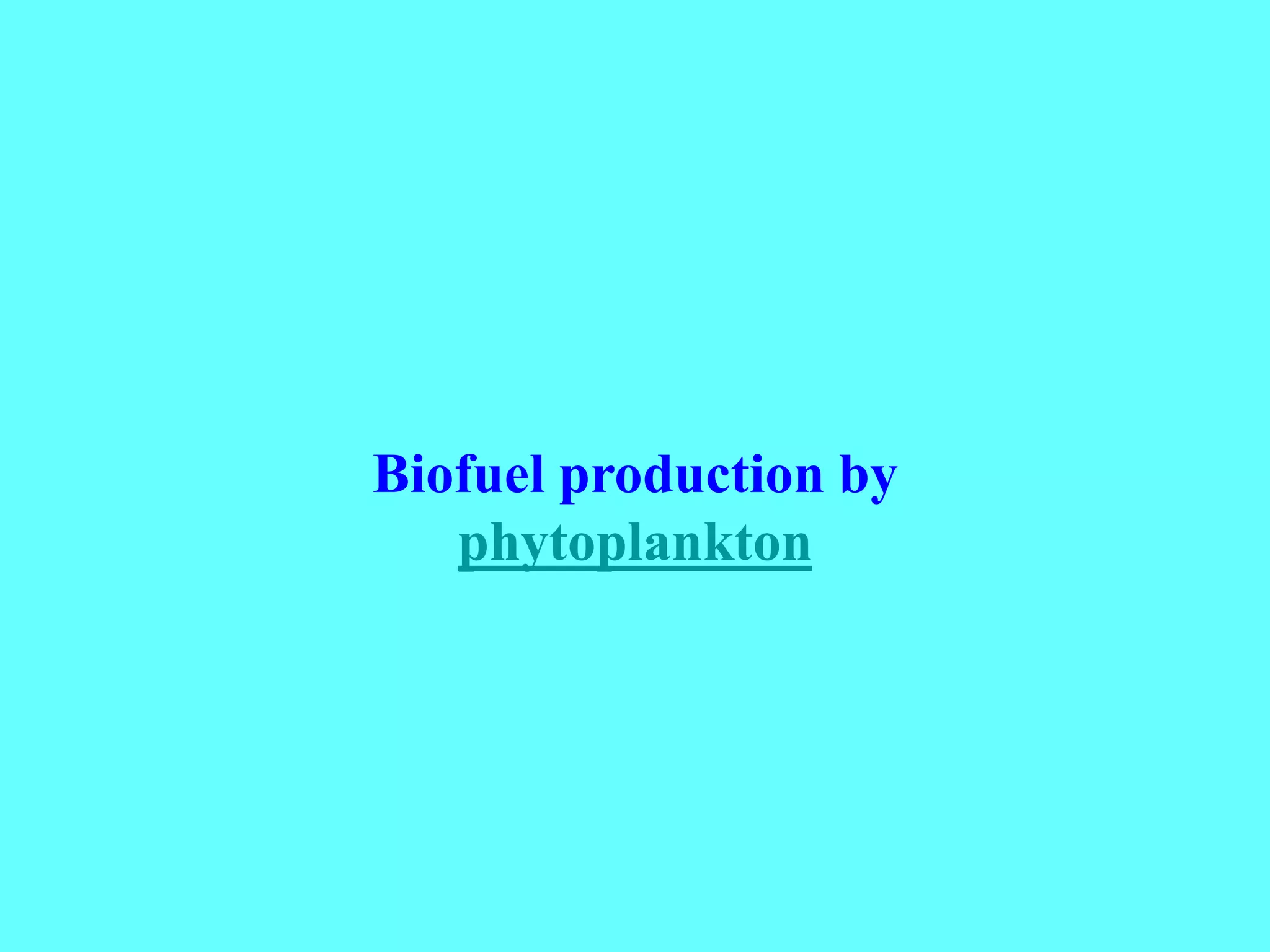 Biofuel production by
phytoplankton
 