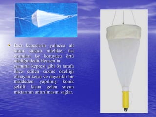 •• BazBazıı kepkepççelerin yalnelerin yalnıızca altzca alt
kkıısmsmıı ssüüzzüüccüü nitelikte,nitelikte, üüstst
kkııssıımlarmlarıı ise koruyucuise koruyucu öörtrtüü
niteliniteliğğindedir.indedir.HensenHensen’’inin
yumurta kepyumurta kepççesi gibiesi gibi öön tarafan tarafa
ilave edilen silave edilen süüzmezme öözellizelliğğii
olmayan keten ve dayanolmayan keten ve dayanııklklıı birbir
maddeden yapmaddeden yapıılmlmışış konikkonik
şşekilli kekilli kııssıım gelen suyunm gelen suyun
miktarmiktarıınnıın arttn arttıırrıılmaslmasıınnıı sasağğlar.lar.
 