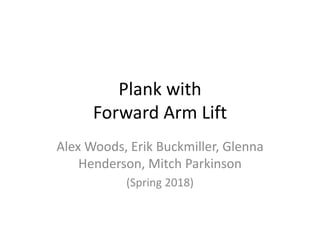 Plank with
Forward Arm Lift
Alex Woods, Erik Buckmiller, Glenna
Henderson, Mitch Parkinson
(Spring 2018)
 