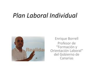 Plan Laboral Individual
Enrique Borrell
Profesor de
“Formación y
Orientación Laboral”
del Gobierno de
Canarias

 