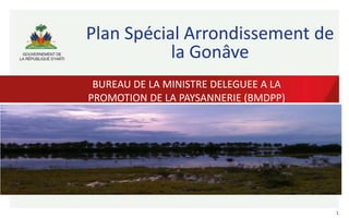 Plan Spécial Arrondissement de
la Gonâve
BUREAU DE LA MINISTRE DELEGUEE A LA
PROMOTION DE LA PAYSANNERIE (BMDPP)

1

 