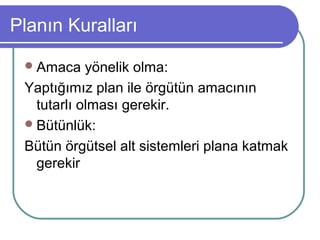 Planın Kuralları
Amaca yönelik olma:
Yaptığımız plan ile örgütün amacının
tutarlı olması gerekir.
Bütünlük:
Bütün örgütsel alt sistemleri plana katmak
gerekir
 