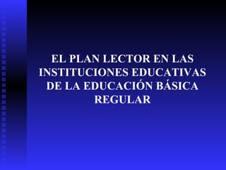 EL PLAN LECTOR EN LAS INSTITUCIONES EDUCATIVAS DE LA EDUCACIÓN BÁSICA REGULAR 